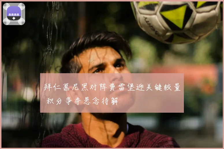 拜仁慕尼黑对阵费雷堡迎关键较量 积分争夺悬念待解