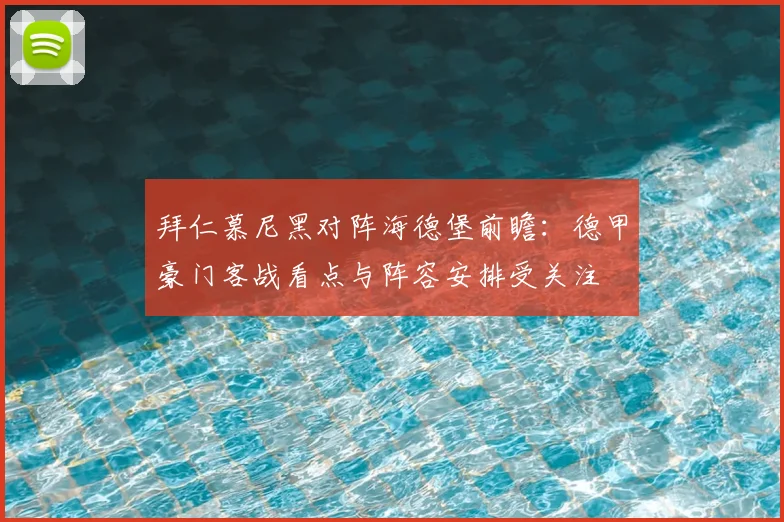 拜仁慕尼黑对阵海德堡前瞻:德甲豪门客战看点与阵容安排受关注