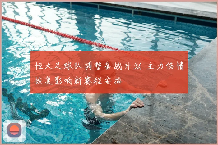 恒大足球队调整备战计划 主力伤情恢复影响新赛程安排
