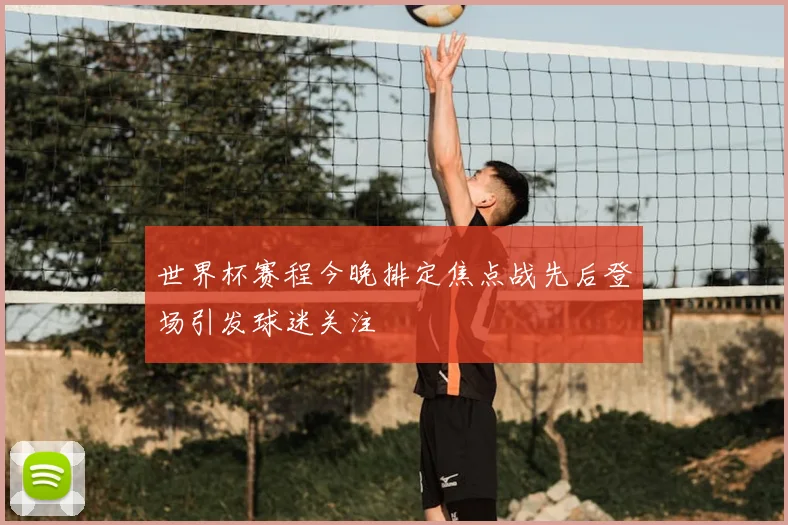 世界杯赛程今晚排定焦点战先后登场引发球迷关注